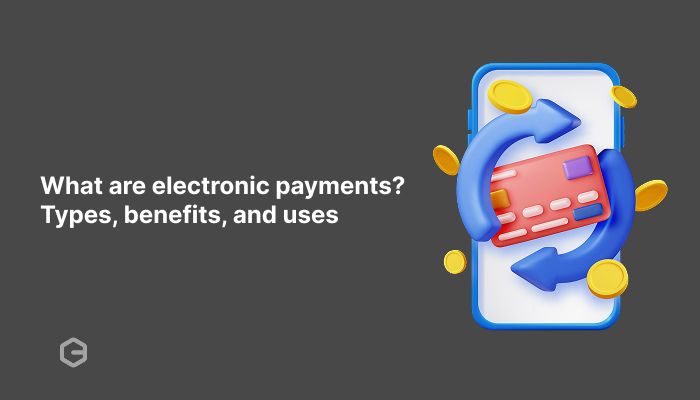 What are electronic payments? Types, benefits, and uses