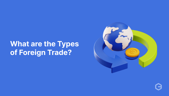 What are the types of foreign trade? All you need to know