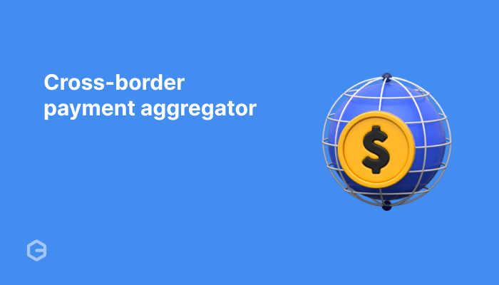 What is a cross-border payment aggregator? A complete guide