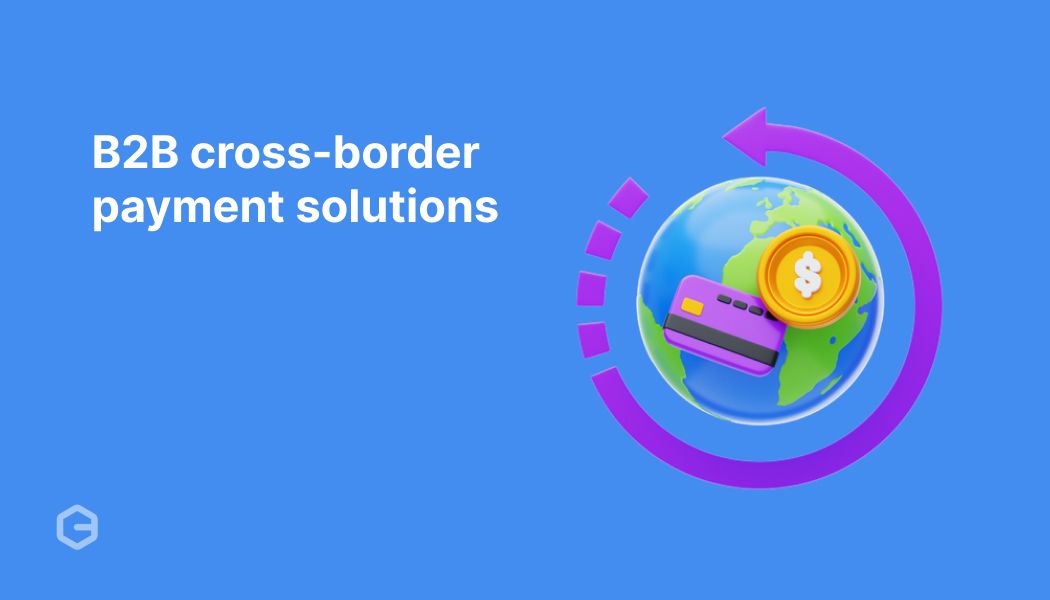 B2B cross-border payment solutions: How to get paid faster