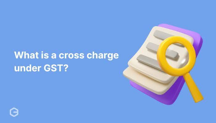 What is a cross charge under GST? A complete guide